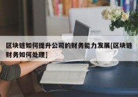 区块链如何提升公司的财务能力发展[区块链财务如何处理]