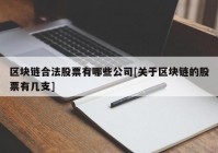 区块链合法股票有哪些公司[关于区块链的股票有几支]