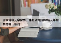 区块链和元宇宙为一体的公司[区块链元年指的是哪一年?]