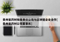 贵州省药材有限责任公司与区块链企业合作[贵州省药材公司董事长]