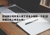 区块链公司开发人员工资多少钱啊一个月[区块链公司上班怎么样]