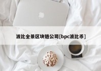 波比全景区块链公司[bpc波比币]