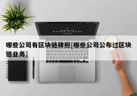 哪些公司有区块链牌照[哪些公司公布过区块链业务]