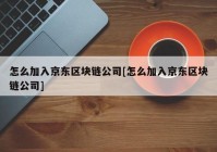 怎么加入京东区块链公司[怎么加入京东区块链公司]