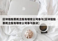 区块链股票概念股有哪些公司参与[区块链股票概念股有哪些公司参与融资]