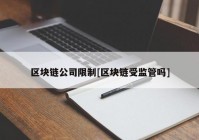 区块链公司限制[区块链受监管吗]