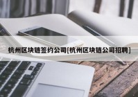 杭州区块链签约公司[杭州区块链公司招聘]