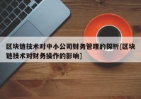 区块链技术对中小公司财务管理的探析[区块链技术对财务操作的影响]