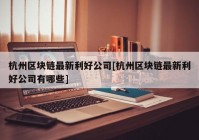 杭州区块链最新利好公司[杭州区块链最新利好公司有哪些]