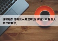 区块链公司有没人关注呢[区块链公司有没人关注呢知乎]