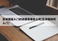 区块链超入门的资源有哪些公司[区块链如何入门]