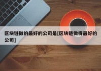 区块链做的最好的公司是[区块链做得最好的公司]