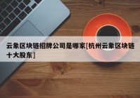 云象区块链招牌公司是哪家[杭州云象区块链十大股东]