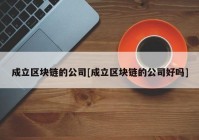 成立区块链的公司[成立区块链的公司好吗]