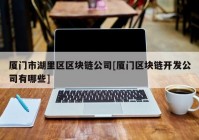 厦门市湖里区区块链公司[厦门区块链开发公司有哪些]