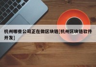 杭州哪些公司正在做区块链[杭州区块链软件开发]