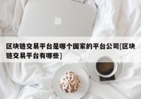 区块链交易平台是哪个国家的平台公司[区块链交易平台有哪些]