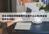 林业金融区块链服务平台是什么公司[林业金融存在问题]