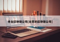 丰台区块链公司[北京的区块链公司]