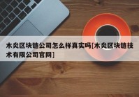 木炎区块链公司怎么样真实吗[木炎区块链技术有限公司官网]