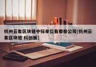 杭州云象区块链中标单位有那些公司[杭州云象区块链 科创板]