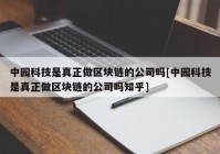 中园科技是真正做区块链的公司吗[中园科技是真正做区块链的公司吗知乎]