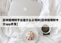 区块链理财平台是什么公司的[区块链理财中介app开发]