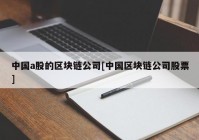 中国a股的区块链公司[中国区块链公司股票]