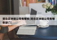 现在区块链公司有哪些[现在区块链公司有哪些部门]